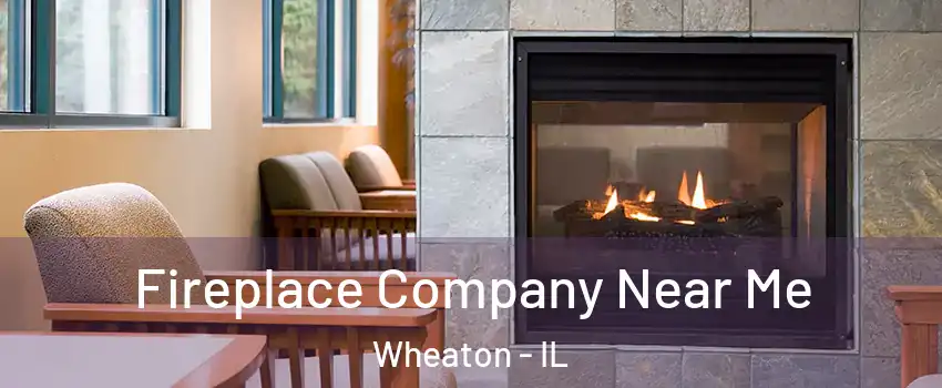  Fireplace Company Near Me Wheaton - IL