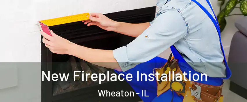  New Fireplace Installation Wheaton - IL