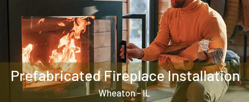  Prefabricated Fireplace Installation Wheaton - IL