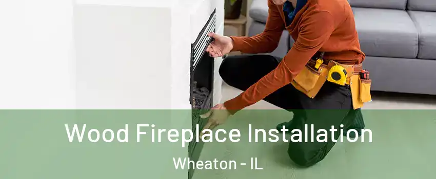  Wood Fireplace Installation Wheaton - IL