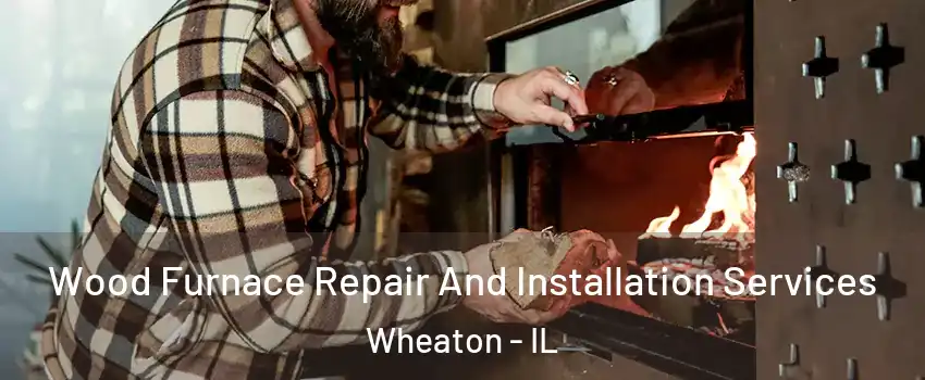  Wood Furnace Repair And Installation Services Wheaton - IL